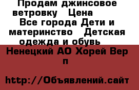 Продам джинсовое ветровку › Цена ­ 800 - Все города Дети и материнство » Детская одежда и обувь   . Ненецкий АО,Хорей-Вер п.